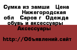 Сумка из замши › Цена ­ 500 - Нижегородская обл., Саров г. Одежда, обувь и аксессуары » Аксессуары   